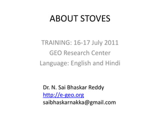 ABOUT STOVES TRAINING: 16-17 July 2011 GEO Research Center Language: English and Hindi Dr. N. SaiBhaskar Reddy http://e-geo.org saibhaskarnakka@gmail.com 