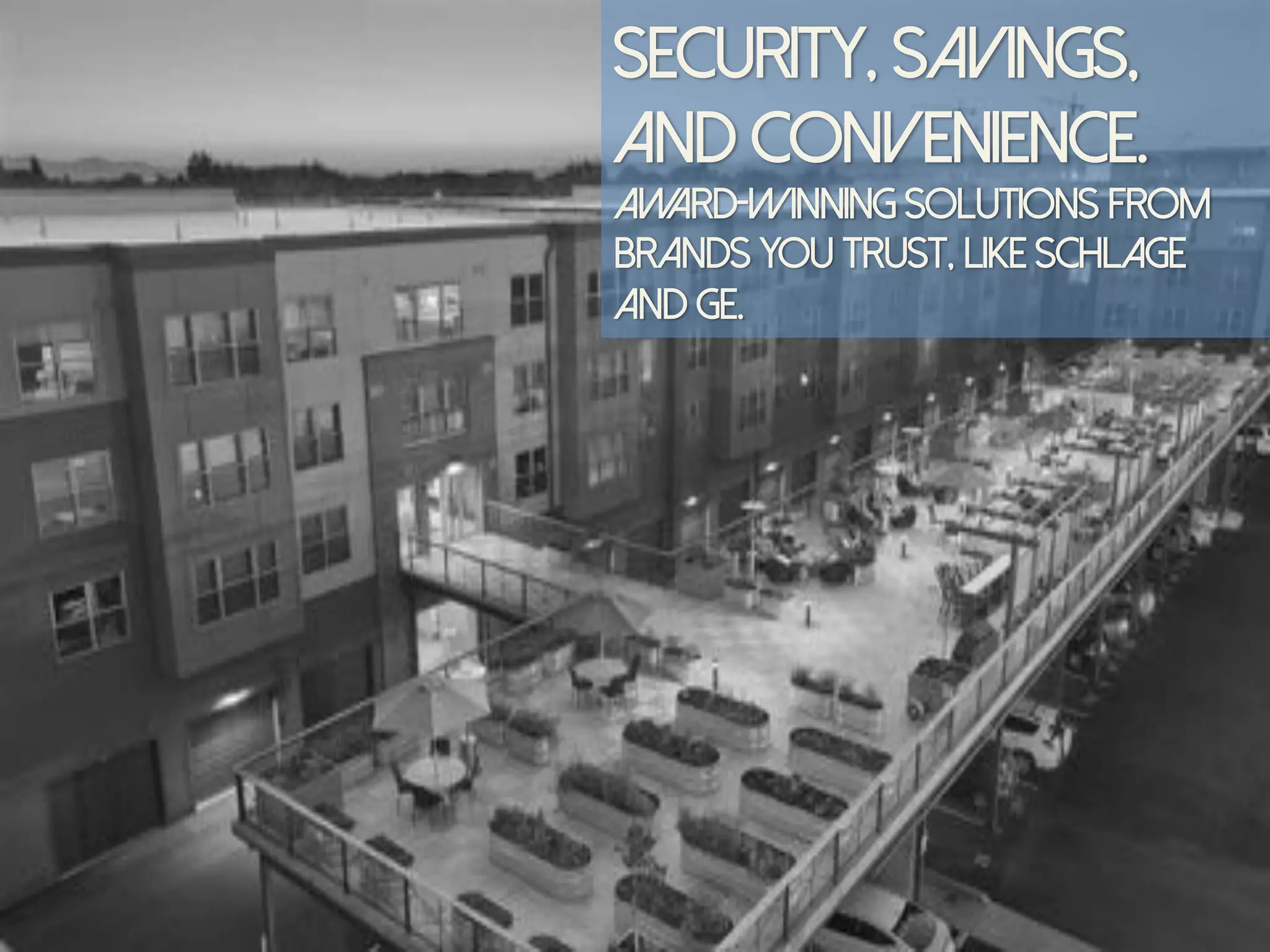 Security, Savings,
and Convenience.…
Award-winning solutions from
brands you trust, Like schlage
and ge.
 