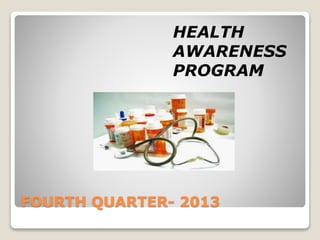 FOURTH QUARTER- 2013
HEALTH
AWARENESS
PROGRAM
 