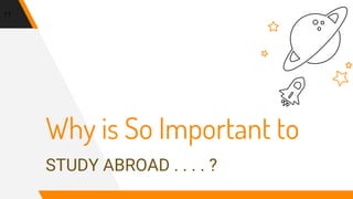 Why is So Important to
STUDY ABROAD . . . . ?
11
 