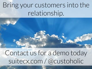 Bring your customers into the
relationship.
Contact us for a demo today
suitecx.com / @custoholic
 