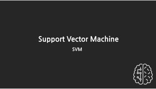 Support Vector Machine
SVM
 