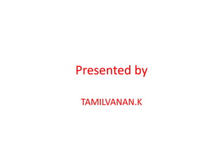 Presented by
TAMILVANAN.K
 