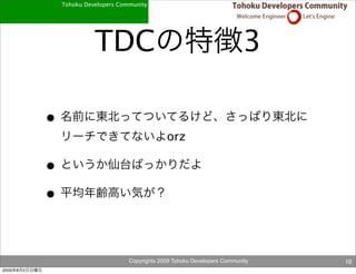 Tohoku Developers Community




                             TDC                                                 3

               •
                                                     orz

               •
               •


                                        Copyrights 2009 Tohoku Developers Community   10
2009   8   2
 
