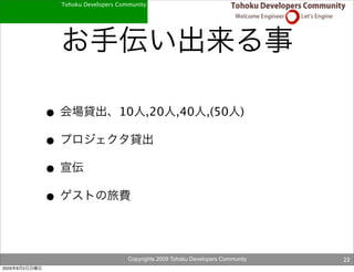 Tohoku Developers Community




               •                     10       ,20        ,40        ,(50        )

               •
               •
               •

                                        Copyrights 2009 Tohoku Developers Community   23
2009   8   2
 