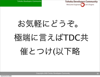 Tohoku Developers Community




                                                                      TDC
                                                         (

                                    Copyrights 2009 Tohoku Developers Community   26
2009   8   2
 