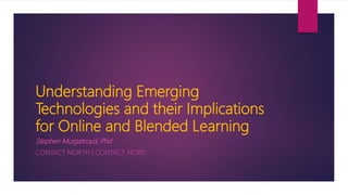 Understanding Emerging
Technologies and their Implications
for Online and Blended Learning
Stephen Murgatroyd, Phd
CONTACT NORTH | CONTACT NORD
 