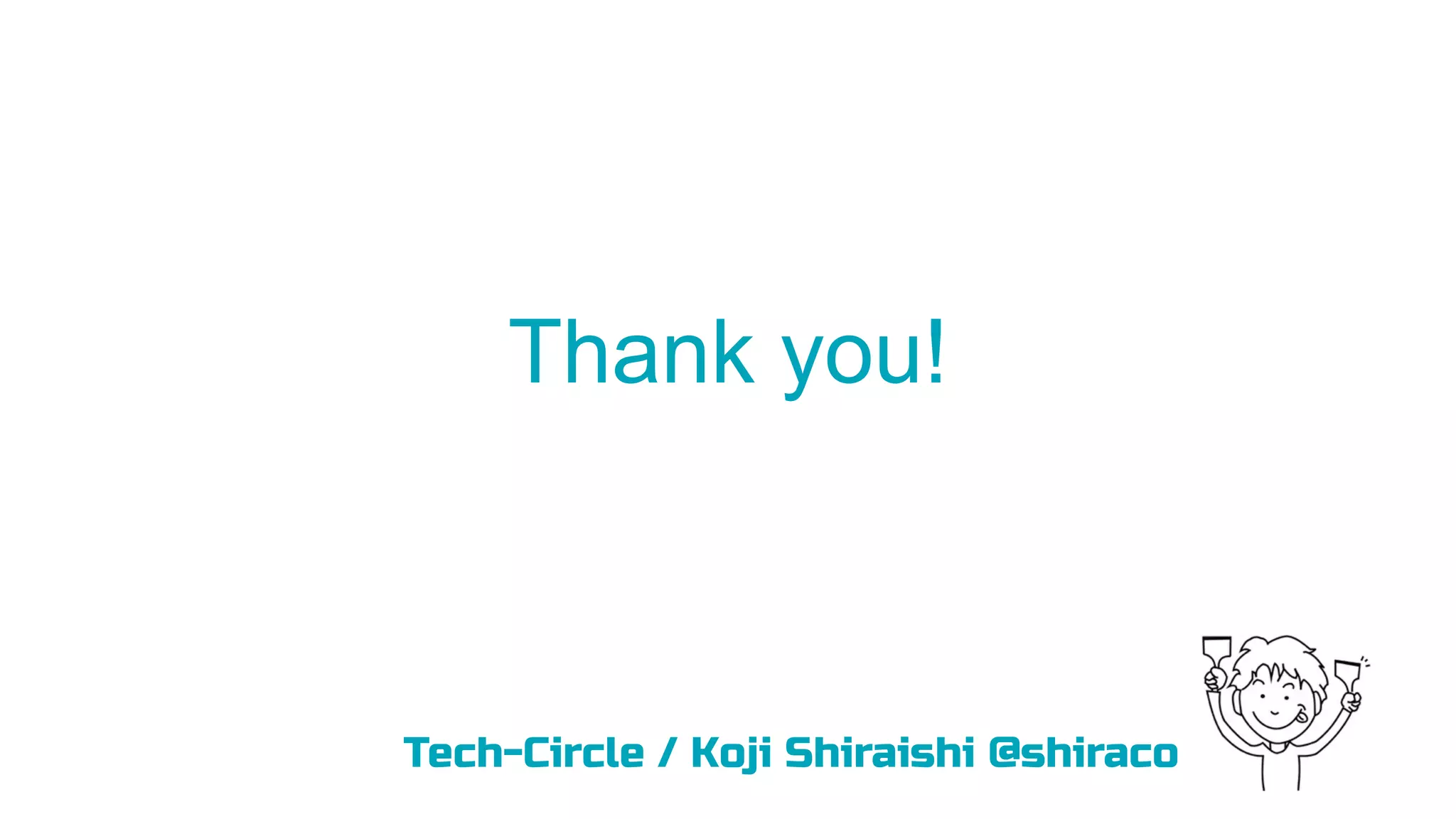 Thank you!
Tech-Circle / Koji Shiraishi @shiraco
 