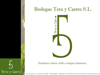 Bodegas Tera y Castro S.L.




                    Exclusive wines, with a unique character.


Tera y Castro S.L.- Calle Oruro 9 28016 - Madrid España – telephone:+34 91 590 25 29/Fax:+34 91 564 44 31 www.teraycastro.com
 