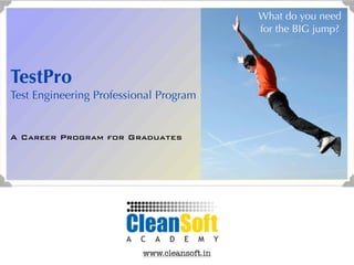 What do you need
                                             for the BIG jump?



TestPro
Test Engineering Professional Program


A Career Program for Graduates




                          www.cleansoft.in
 