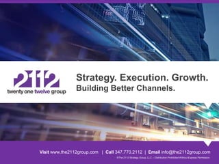 ©The 2112 Strategy Group, LLC – Distribution Prohibited Without Express Permission.
Visit the2112group.com | Call 347.770.2112 | Email info@the2112group.com
Strategy. Execution. Results.
Building Better Channels.
 