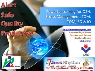 Powerful training for OSH,
Stress Management, ZDM,
TQM, EQ & IQ
Presented by,
Business Development Partner
Office Inquiry
info@the7secretsrhythm.com
 