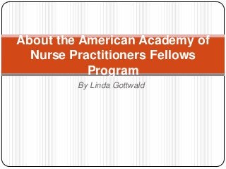About the American Academy of
Nurse Practitioners Fellows
Program
By Linda Gottwald

 