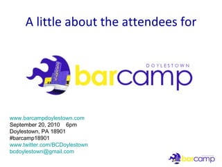 A little about the attendees for www.barcampdoylestown.com September 20, 2010  6pm Doylestown, PA 18901 #barcamp18901 www.twitter.com/BCDoylestown [email_address] 