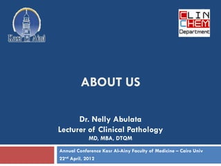 1




         ABOUT US

      Dr. Nelly Abulata
Lecturer of Clinical Pathology
            MD, MBA, DTQM
Annual Conference Kasr Al-Ainy Faculty of Medicine – Cairo Univ
22nd April, 2012
 