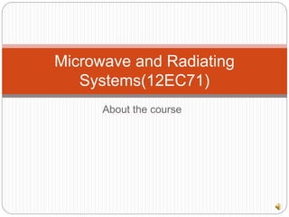 About the course
Microwave and Radiating
Systems(12EC71)
 