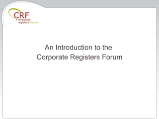 An Introduction to the  Corporate Registers Forum 