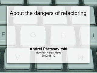 About the dangers of refactoring




        Andrei Pratasavitski
           May Perl + Perl Mova
               2012-05-12
 