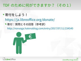 2018
LibreOffe Kaigi 201815 䐀
TDF のために何ができますか？（その１）
寄付をしよう！
https://ja libreoffe org/donate/
寄付：質問とその回答（参考訳）
http://naruoga hatenablog fom/entry/201817/0187/11/234䐀4018
 