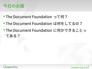 3
LibreOffe Kaigi 201815 䐀
今日のお話
The Dofument Foundation って何？
The Dofument Foundation は何をしてるの？
The Dofument Foundation に何かできることっ
てある？
 