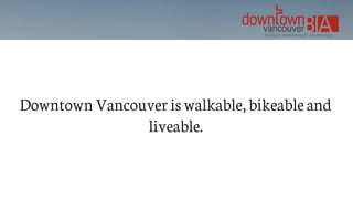 Downtown Vancouver is walkable, bikeable and
liveable.
 