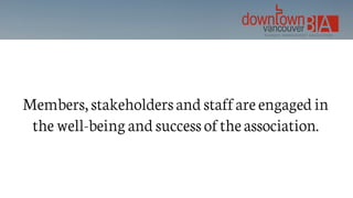 Members, stakeholders and staff are engaged in
the well-being and success of the association.
 