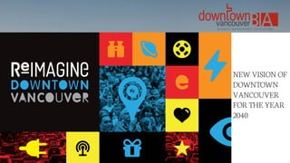 NEW VISION OF
DOWNTOWN
VANCOUVER
FOR THE YEAR
2040
 