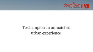 To champion an unmatched
urban experience.
 