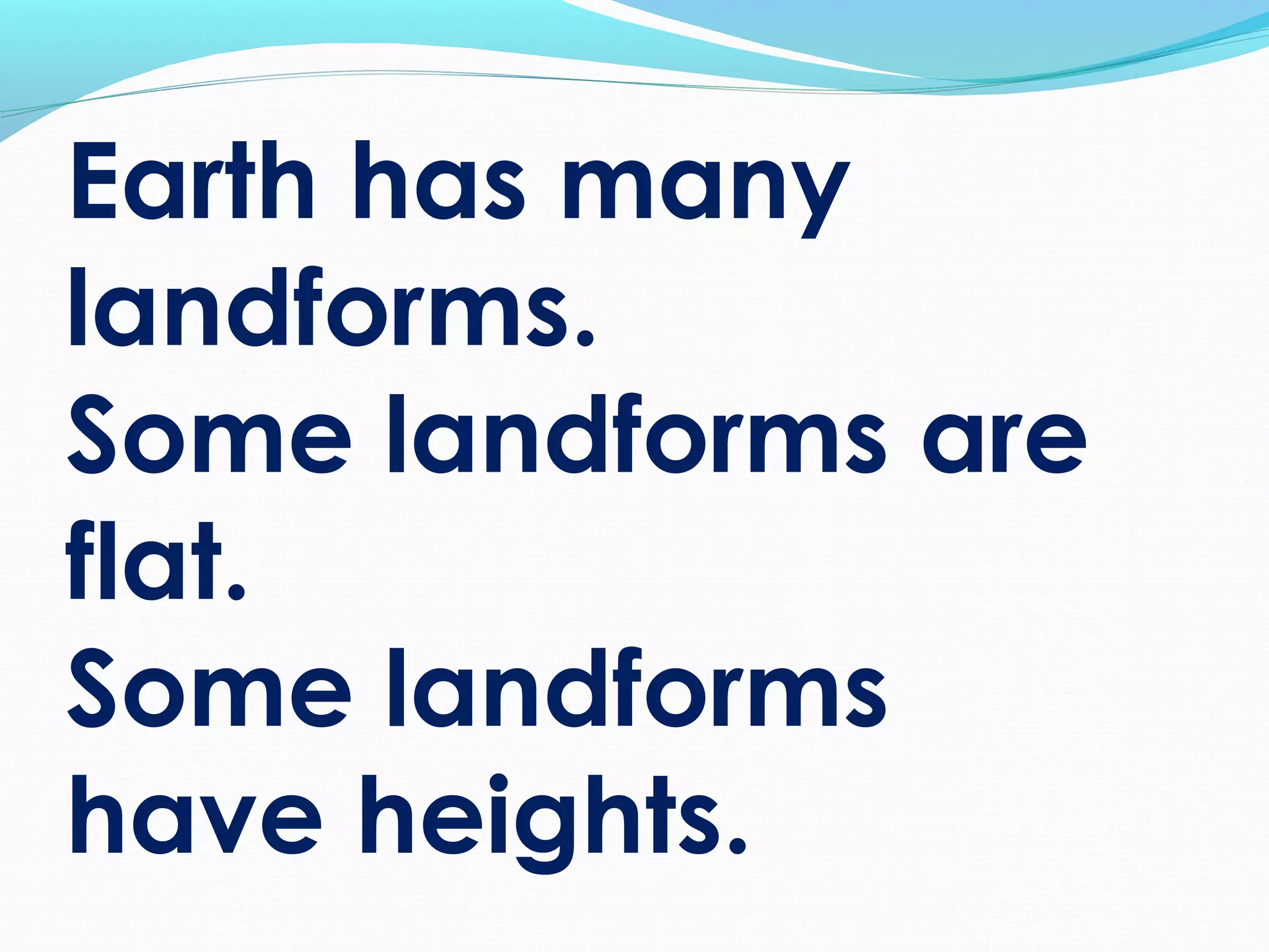 Earth has many
landforms.
Some landforms are
flat.
Some landforms
have heights.
 