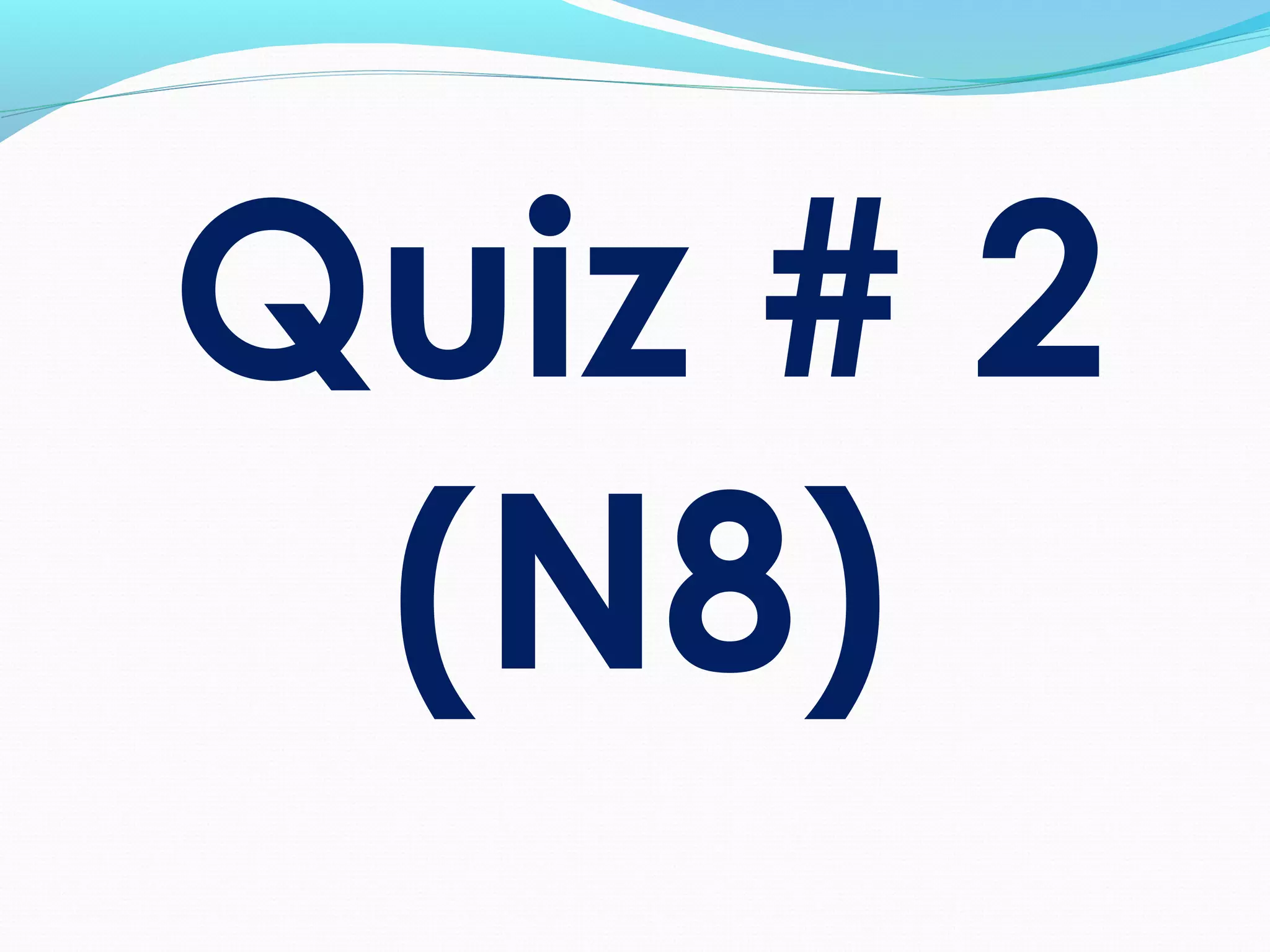 Quiz # 2
(N8)
 
