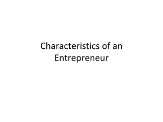 Characteristics of an
Entrepreneur
 