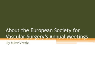 About the European Society for
Vascular Surgery’s Annual Meetings
By Mitar Vranic
 