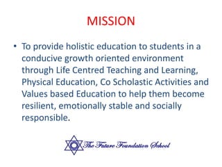 MISSION
• To provide holistic education to students in a
conducive growth oriented environment
through Life Centred Teachi...