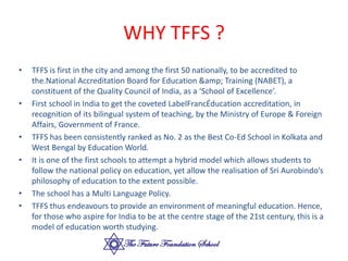 WHY TFFS ?
• TFFS is first in the city and among the first 50 nationally, to be accredited to
the.National Accreditation B...