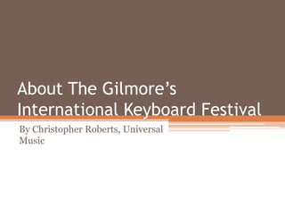 About The Gilmore’s
International Keyboard Festival
By Christopher Roberts, Universal
Music
 
