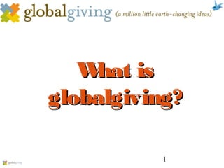 1
What isWhat is
globalgiving?globalgiving?
 
