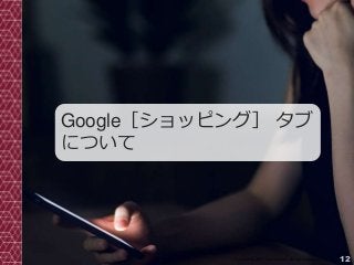 12Copyright© 2017 Grooowth Inc. All rights reserved.
Google［ショッピング］ タブ
について
 