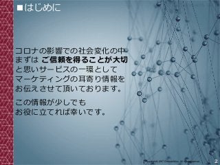 2Copyright© 2017 Grooowth Inc. All rights reserved.
■はじめに
コロナの影響での社会変化の中
まずは ご信頼を得ることが大切
と思いサービスの一環として
マーケティングの耳寄り情報を
お伝えさせて頂いております。
この情報が少しでも
お役に立てれば幸いです。
 