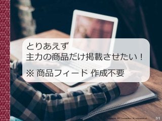 31Copyright© 2017 Grooowth Inc. All rights reserved.
とりあえず
主力の商品だけ掲載させたい！
※ 商品フィード 作成不要
 