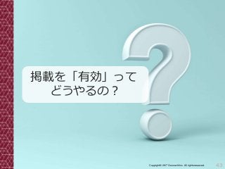 43Copyright© 2017 Grooowth Inc. All rights reserved.
掲載を「有効」って
どうやるの？
 