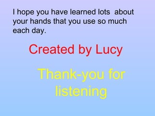 Created by Lucy  Thank-you for listening I hope you have learned lots  about your hands that you use so much each day. 
