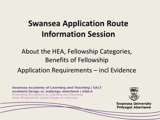 Swansea Application Route
Information Session
About the HEA, Fellowship Categories,
Benefits of Fellowship
Application Requirements – incl Evidence
 