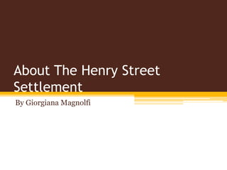 About The Henry Street
Settlement
By Giorgiana Magnolfi
 