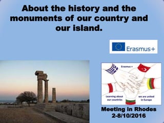 About the history and the
monuments of our country and
our island.
Meeting in Rhodes
2-8/10/2016
 