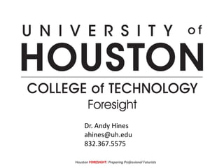 Houston FORESIGHT: Preparing Professional Futurists
Dr. Andy Hines
ahines@uh.edu
832.367.5575
 