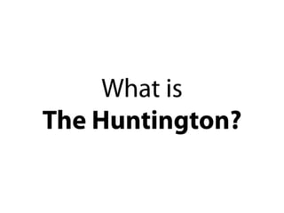 What is 
The Huntington? 
 