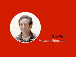 Guy Fish 
Museum Educator 
 