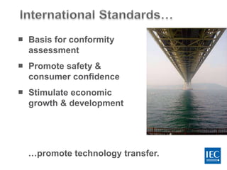  Basis for conformity
assessment
 Promote safety &
consumer confidence
 Stimulate economic
growth & development
…promote technology transfer.
 
