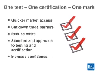  Quicker market access
 Cut down trade barriers
 Reduce costs
 Standardized approach
to testing and
certification
 Increase confidence
 