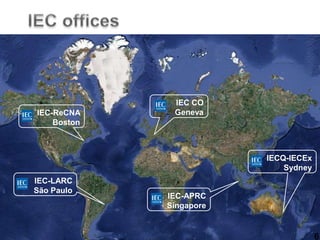 6
IEC-ReCNA
Boston
IEC-LARC
São Paulo
IECQ-IECEx
Sydney
IEC CO
Geneva
IEC-APRC
Singapore
6
 